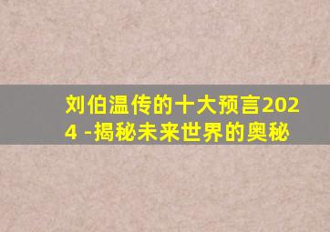 刘伯温传的十大预言2024 -揭秘未来世界的奥秘